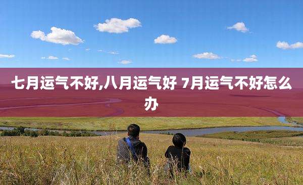 七月运气不好,八月运气好 7月运气不好怎么办