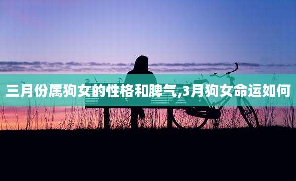 三月份属狗女的性格和脾气,3月狗女命运如何