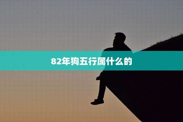 82年狗五行属什么的
