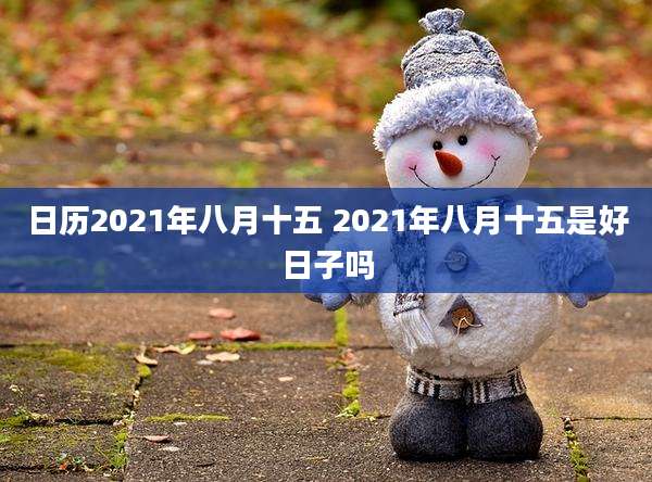 日历2021年八月十五 2021年八月十五是好日子吗