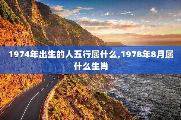 1974年出生的人五行属什么,1978年8月属什么生肖