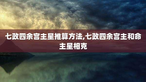 七政四余宫主星推算方法,七政四余宫主和命主星相克