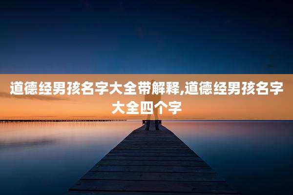 道德经男孩名字大全带解释,道德经男孩名字大全四个字