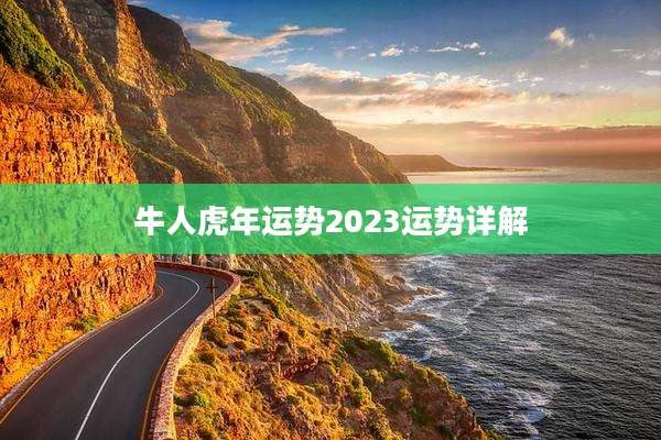 牛人虎年运势2023运势详解