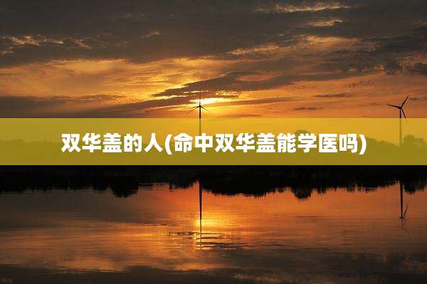 双华盖的人(命中双华盖能学医吗)