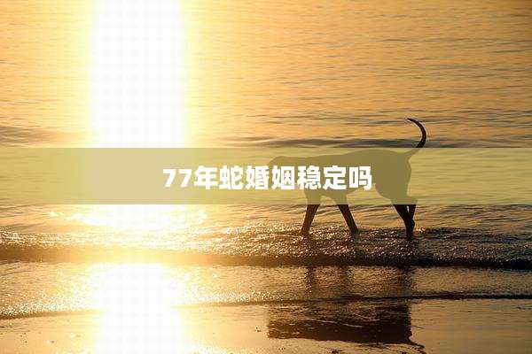 77年蛇婚姻稳定吗