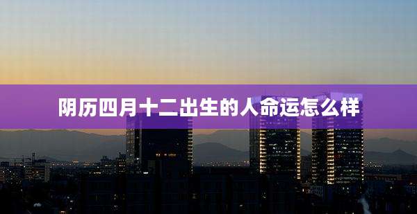 阴历四月十二出生的人命运怎么样