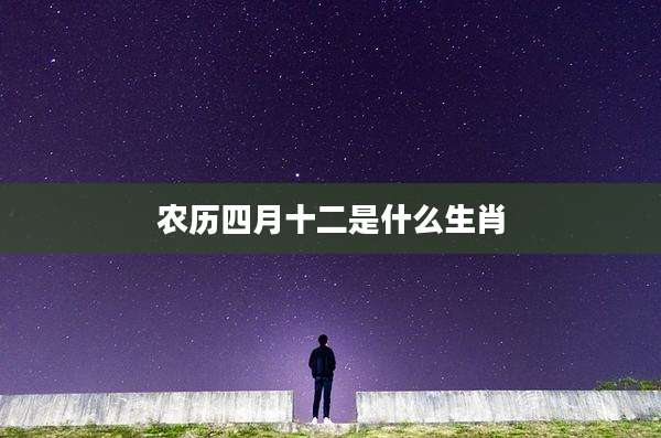 农历四月十二是什么生肖