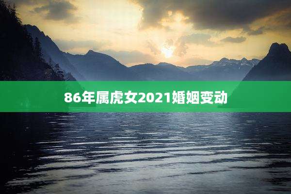 86年属虎女2021婚姻变动