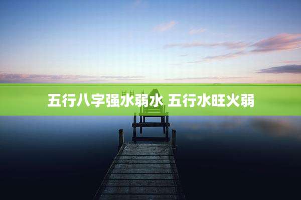 五行八字强水弱水 五行水旺火弱