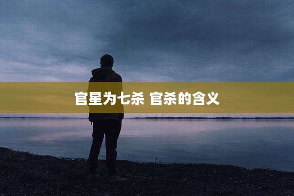 官星为七杀 官杀的含义