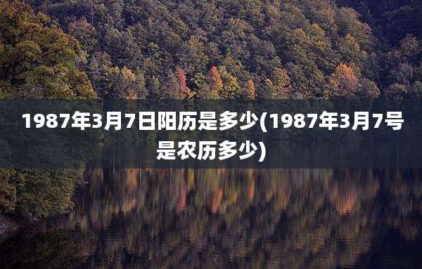 1987年3月7日阳历是多少(1987年3月7号是农历多少)