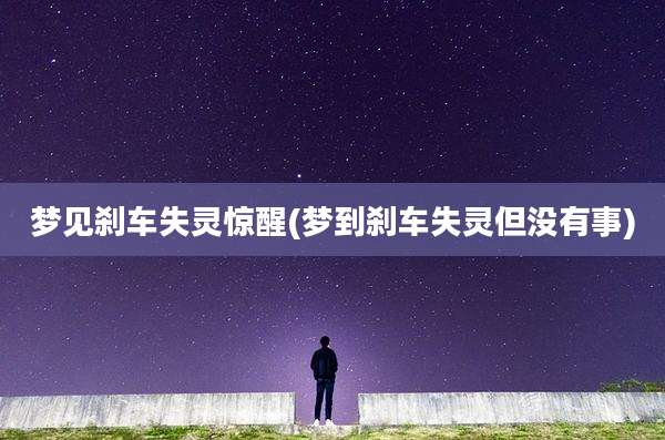 梦见刹车失灵惊醒(梦到刹车失灵但没有事)