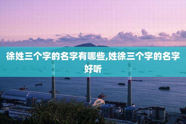 徐姓三个字的名字有哪些,姓徐三个字的名字好听