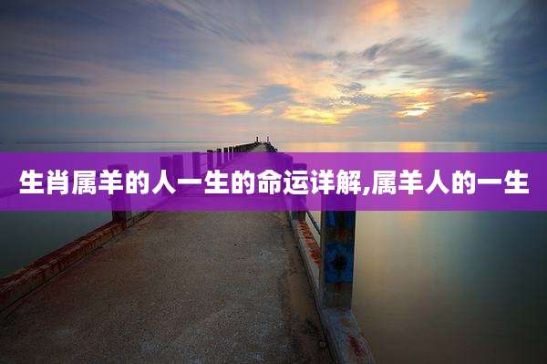 生肖属羊的人一生的命运详解,属羊人的一生