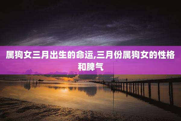 属狗女三月出生的命运,三月份属狗女的性格和脾气
