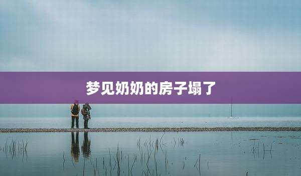 梦见奶奶的房子塌了