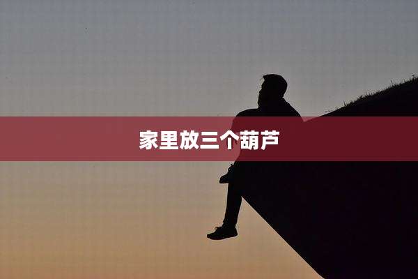 家里放三个葫芦