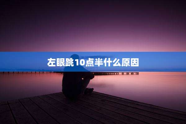 左眼跳10点半什么原因
