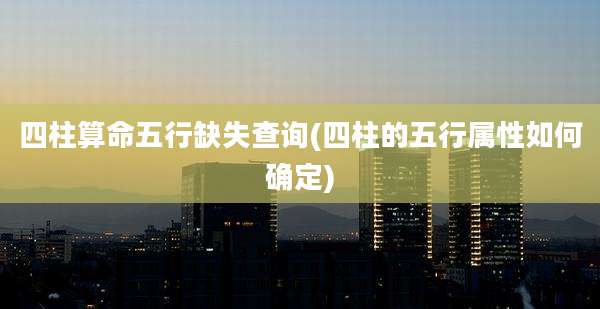 四柱算命五行缺失查询(四柱的五行属性如何确定)