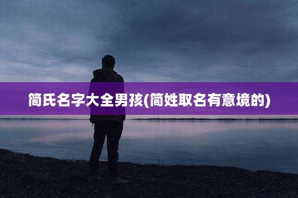 简氏名字大全男孩(简姓取名有意境的)