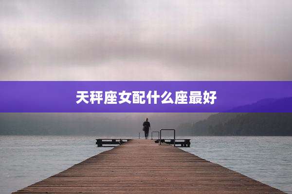 天秤座女配什么座最好
