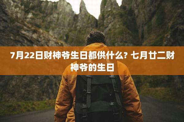7月22日财神爷生日都供什么? 七月廿二财神爷的生日