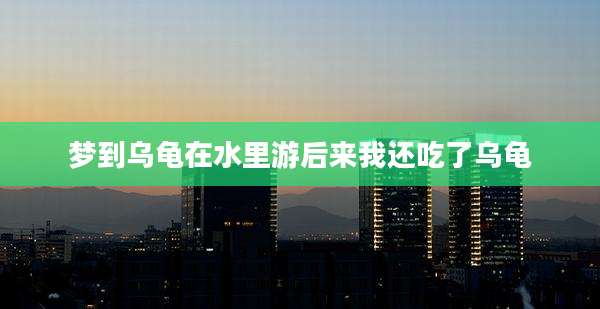 梦到乌龟在水里游后来我还吃了乌龟