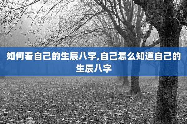 如何看自己的生辰八字,自己怎么知道自己的生辰八字