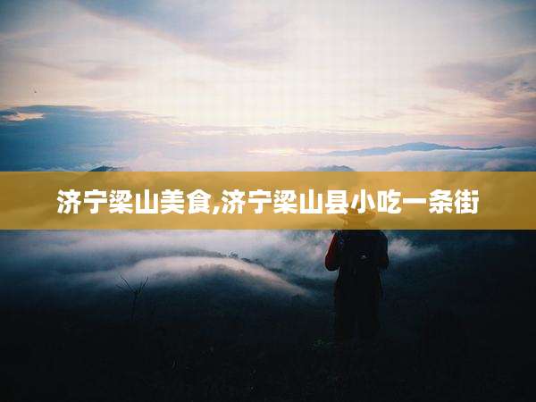 济宁梁山美食,济宁梁山县小吃一条街