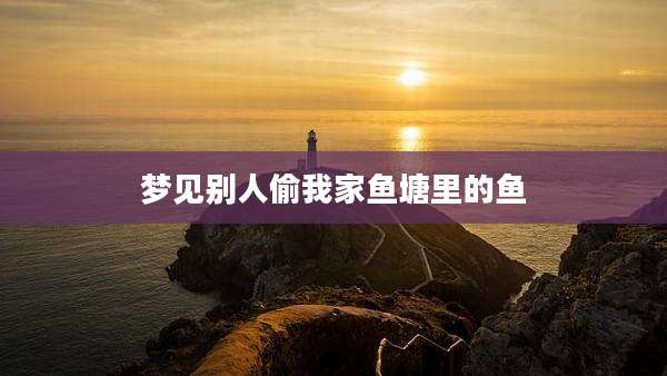 梦见别人偷我家鱼塘里的鱼