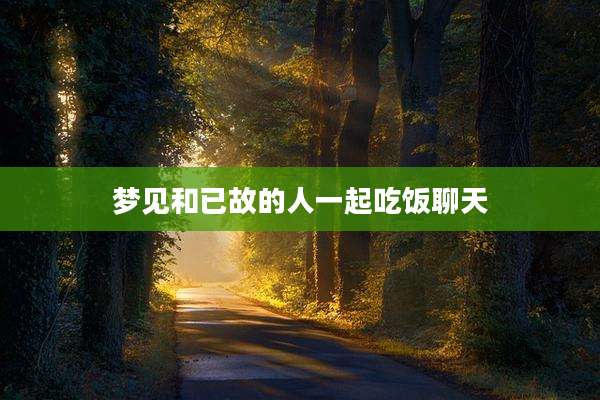 梦见和已故的人一起吃饭聊天