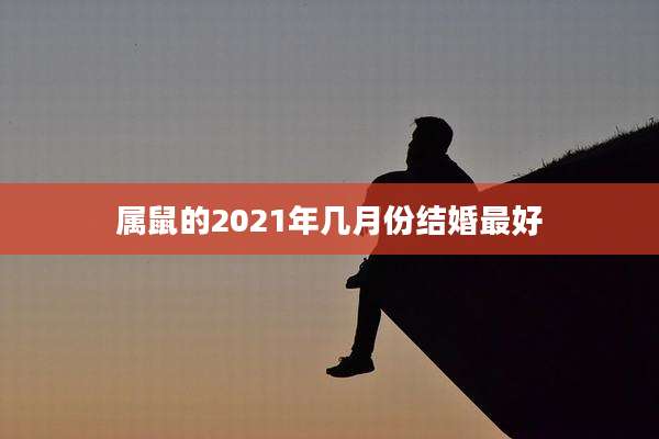 属鼠的2021年几月份结婚最好