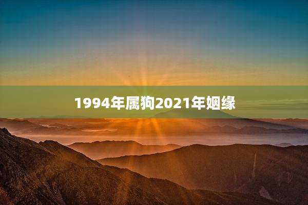 1994年属狗2021年姻缘