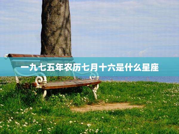 一九七五年农历七月十六是什么星座