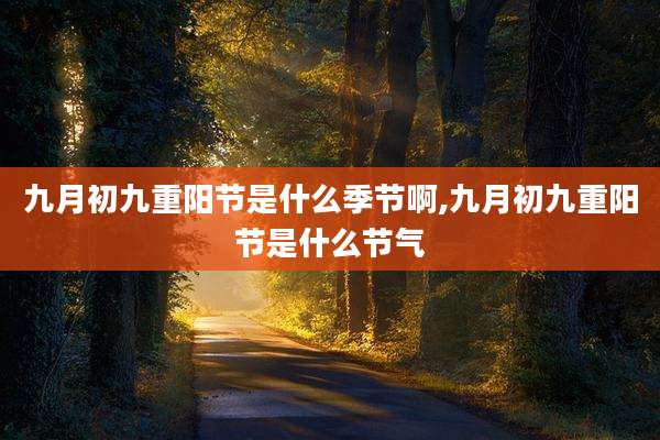 九月初九重阳节是什么季节啊,九月初九重阳节是什么节气