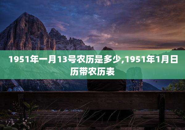 1951年一月13号农历是多少,1951年1月日历带农历表