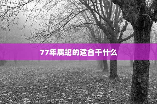 77年属蛇的适合干什么