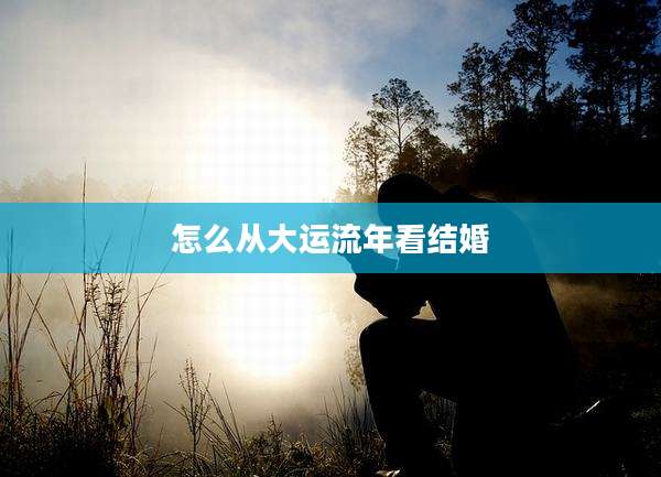 怎么从大运流年看结婚