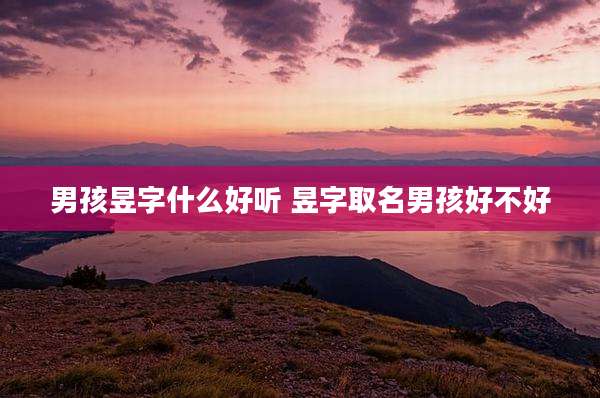 男孩昱字什么好听 昱字取名男孩好不好