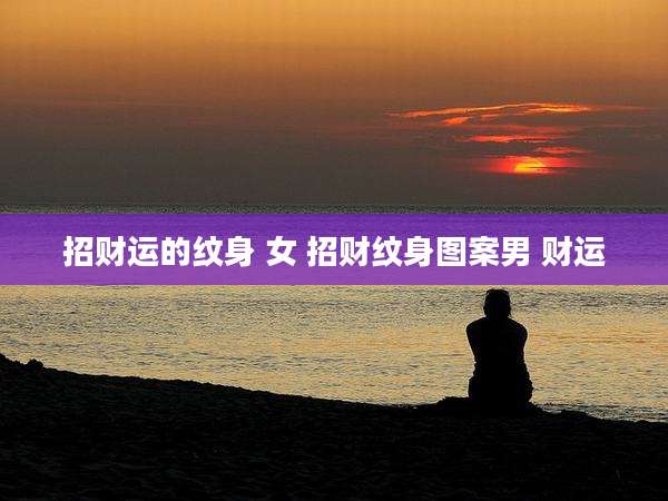 招财运的纹身 女 招财纹身图案男 财运