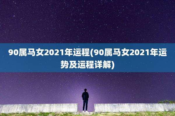 90属马女2021年运程(90属马女2021年运势及运程详解)