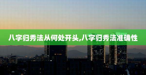 八字归秀法从何处开头,八字归秀法准确性