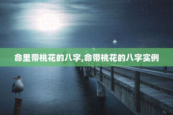 命里带桃花的八字,命带桃花的八字实例