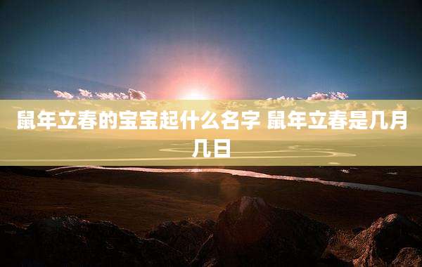 鼠年立春的宝宝起什么名字 鼠年立春是几月几日