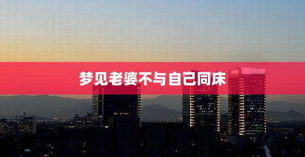 梦见老婆不与自己同床