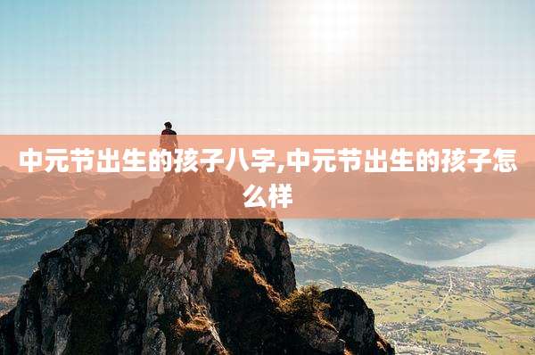中元节出生的孩子八字,中元节出生的孩子怎么样