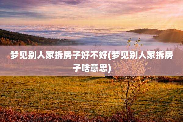 梦见别人家拆房子好不好(梦见别人家拆房子啥意思)