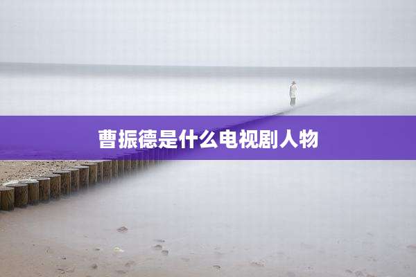 曹振德是什么电视剧人物