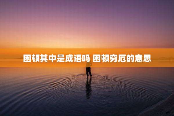 困顿其中是成语吗 困顿穷厄的意思